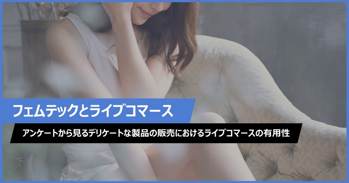 【フェムテックとライブコマース】アンケートから見るデリケートな製品の販売におけるライブコマースの有用性