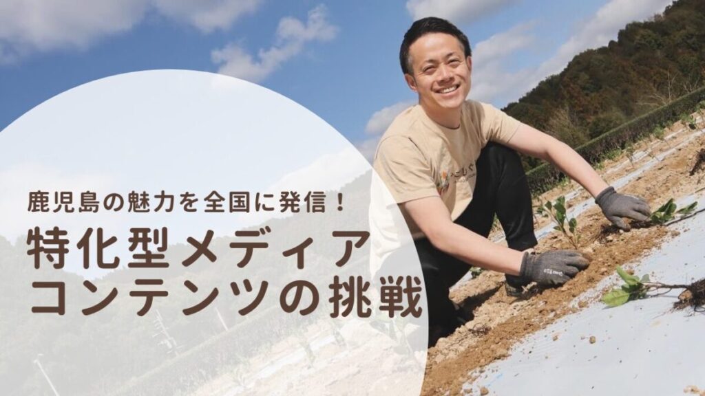 鹿児島の魅力を全国に発信！特化型メディアコンテンツの挑戦