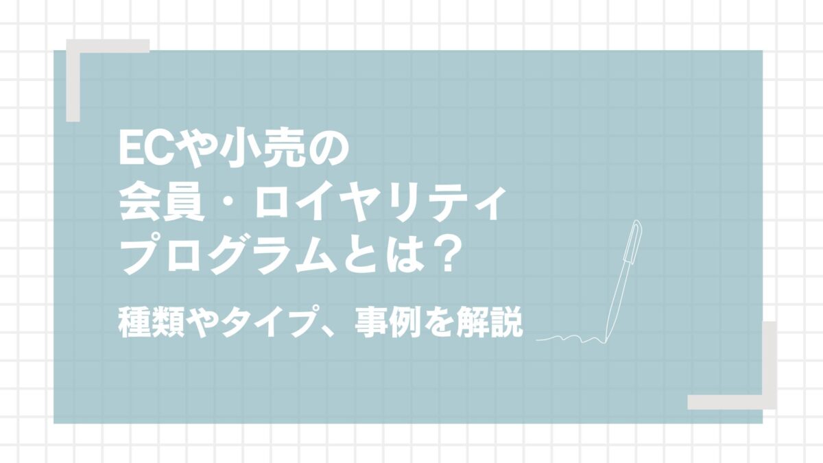 ECや小売の会員・ロイヤリティプログラムとは？種類やタイプ、事例を解説