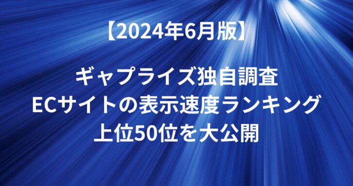 【2024年６月版】ECサイトの表示速度ランキング上位50 - ギャプライズ独自調査