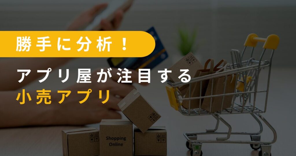 勝手に分析！アプリ屋が注目する小売アプリ
