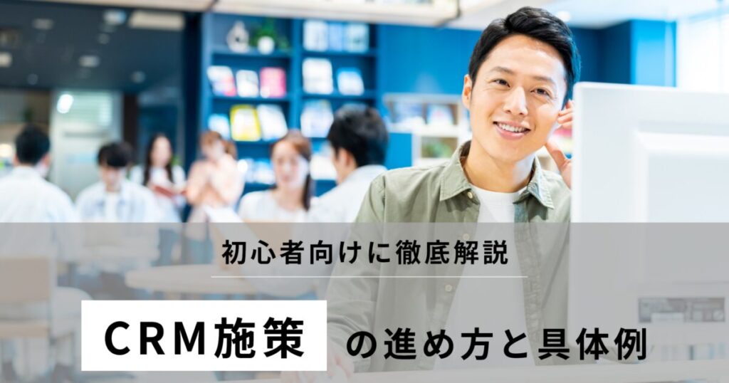 CRM施策完全ガイド！施策の進め方から具体例まで徹底解説