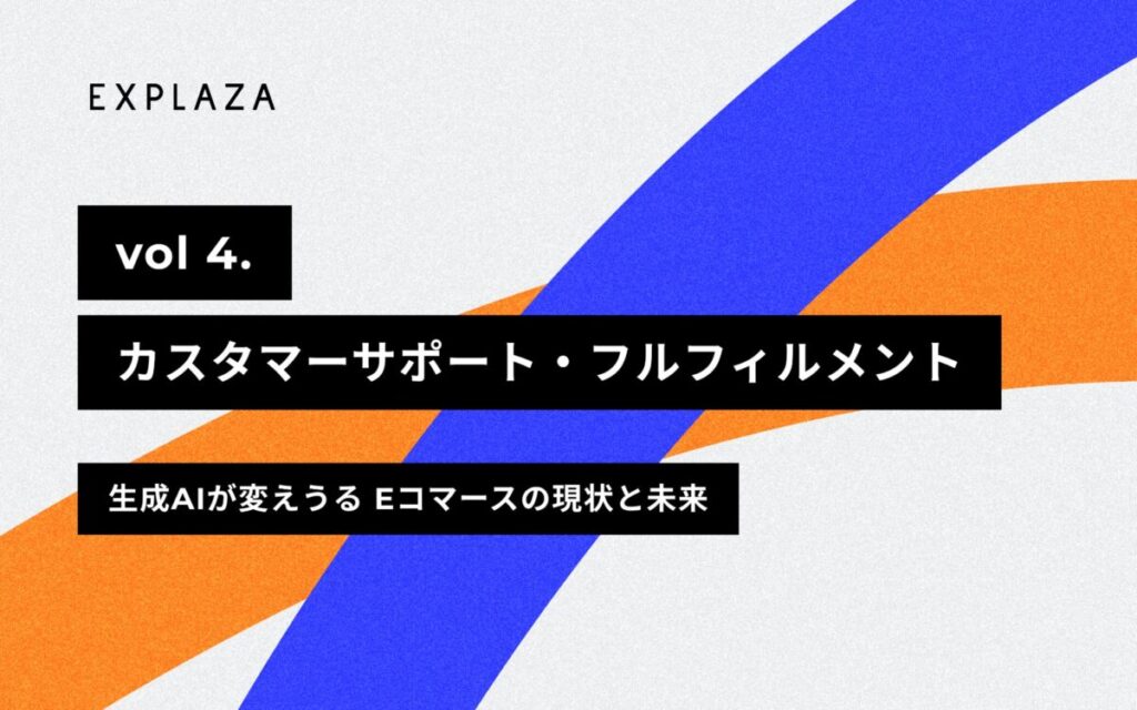 カスタマーサポート・フルフィルメント -【2024年版】生成AIが変えうるEコマースの現状と未来 vol.４