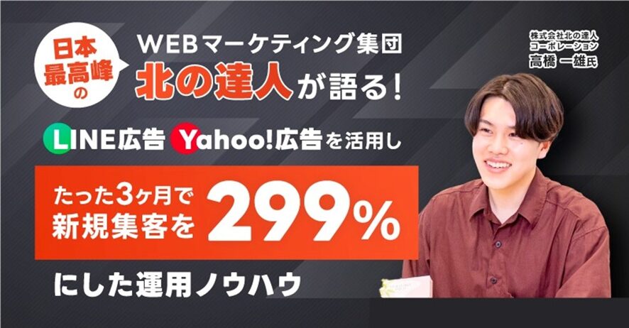 ４位　日本最高峰のWEBマーケティング集団「北の達人」が語る！ LINE広告・Yahoo!広告を活用し、たった３ヶ月で新規集客を299%にした運用ノウハウ【セミナーレポート】