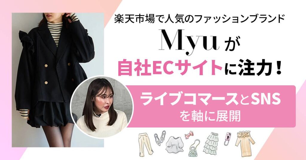 楽天市場で人気のファッションブランド「Myu」が自社ECサイトに注力！ライブコマースとSNSを軸に展開
