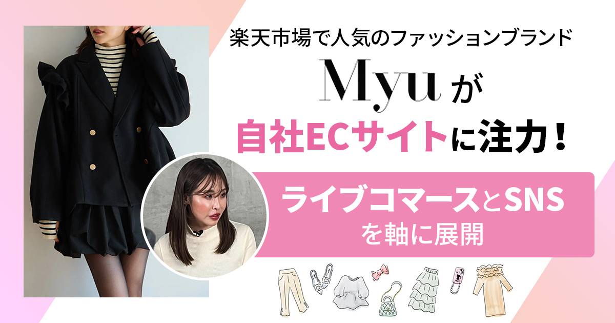 楽天市場で人気のファッションブランド「Myu」が自社ECサイトに注力！ライブコマースとSNSを軸に展開