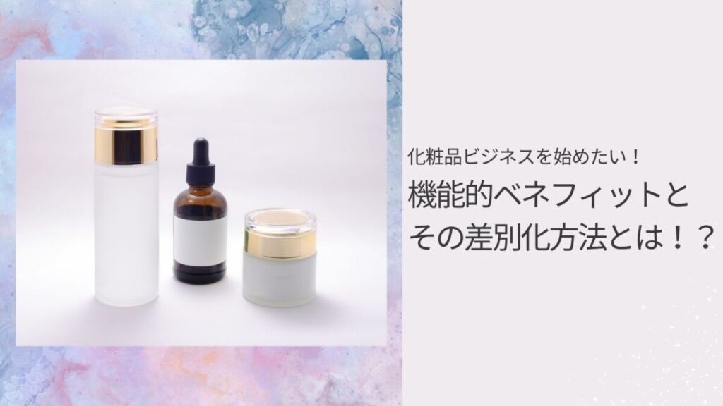 化粧品ビジネスを始めたい！機能的ベネフィットとその差別化方法とは！？