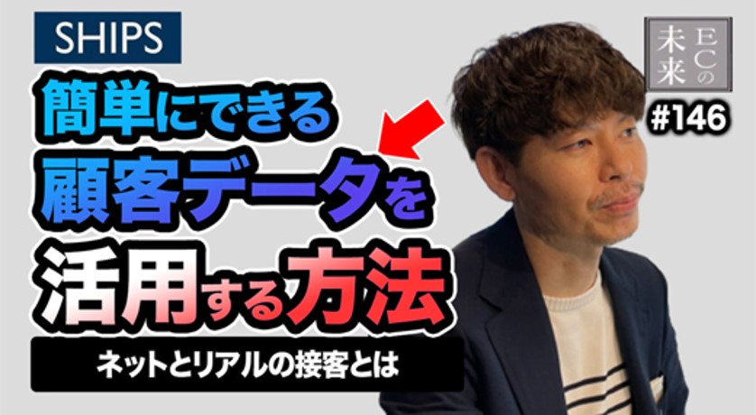 【ECの未来】ネットとリアルの接客とは？SHIPSに学ぶ顧客データを活用する方法