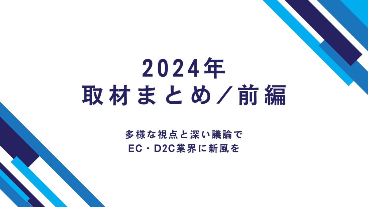 【2024年取材まとめ/前編】多様な視点と深い議論でEC・D2C業界に新風を