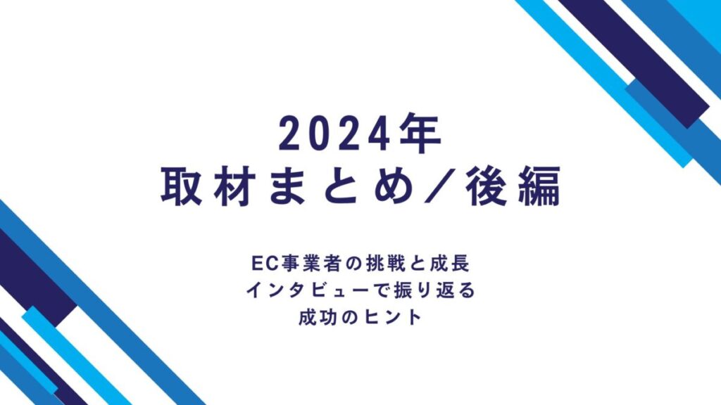 【2024年取材まとめ/後編】EC事業者の挑戦と成長—インタビューで振り返る成功のヒント
