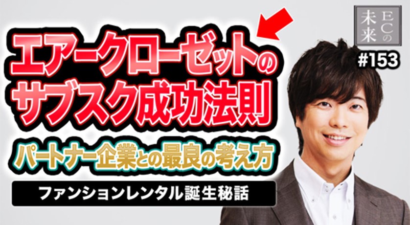 【ECの未来】サブスク成功法則！パートナー企業との最良の考え方 ファッションレンタル誕生秘話