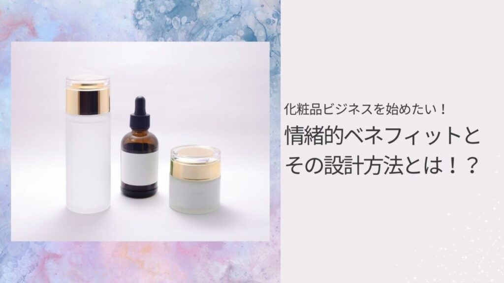 化粧品ビジネスを始めたい！情緒的ベネフィットとその設計方法とは！？