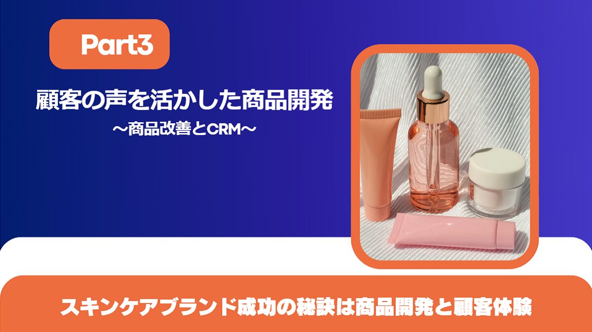顧客の声を活かした商品開発:スキンケアブランド成功の秘訣は商品開発と顧客体験【Part3】