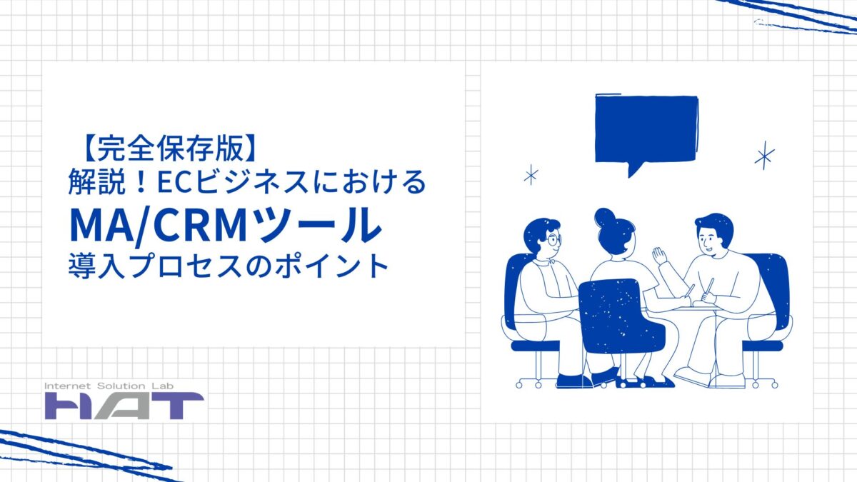 【完全保存版】解説！ECビジネスにおけるMA/CRMツール導入プロセスのポイント