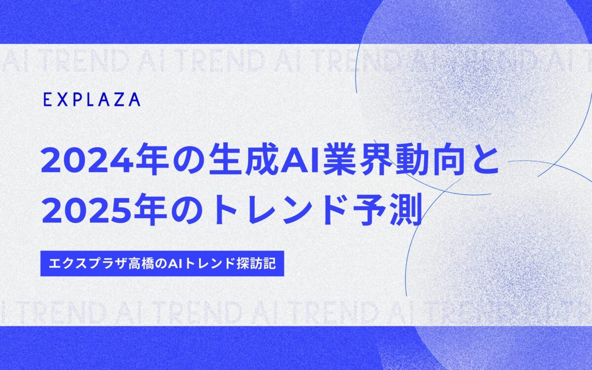 2024年の生成AI業界動向と2025年のトレンド予測【エクスプラザ高橋のAIトレンド探訪記】