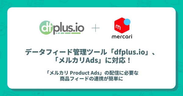 データフィード管理ツール「dfplus.io」がメルカリAdsに対応　広告配信が簡素化