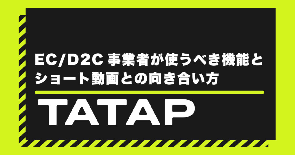 TikTokでEC/D2C事業者が使うべき機能とショート動画との向き合い方