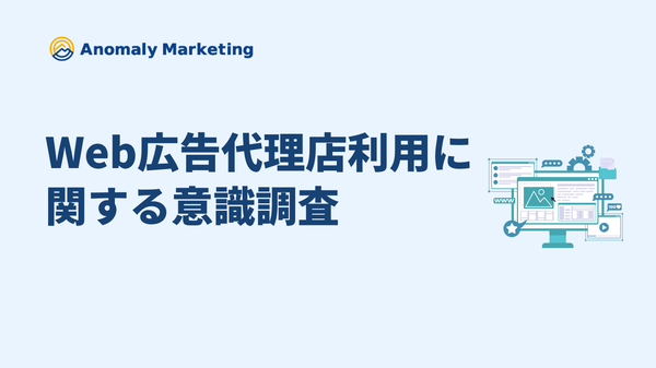 Web広告代理店に期待される要素とは？アノマリーマーケティング調査結果