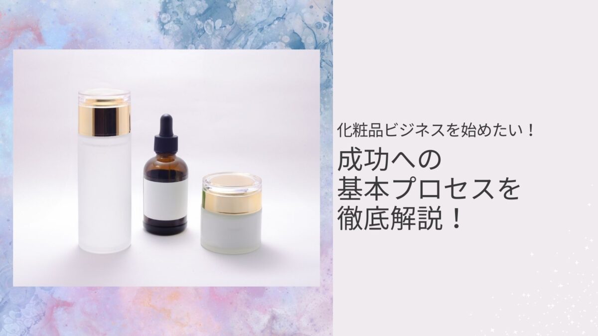 化粧品ビジネスを始めたい！成功への基本プロセスを徹底解説！