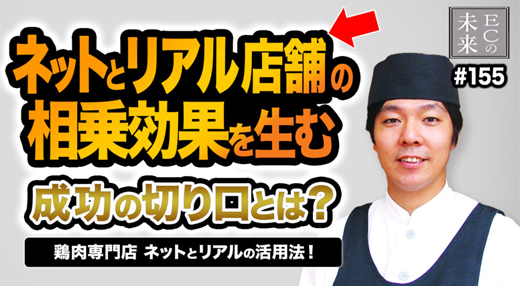 【ECの未来】ECと実店舗の相乗効果を生む成功の切り口とは？鶏肉専門店のネットとリアルの活用法！