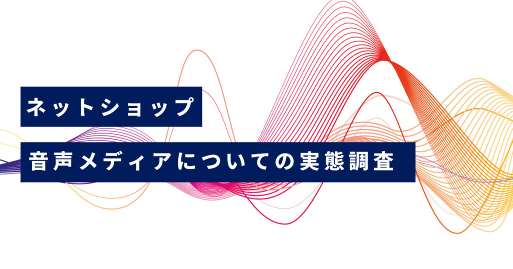 【お客様アンケート】音声メディアとネットショップの購買行動の実態調査