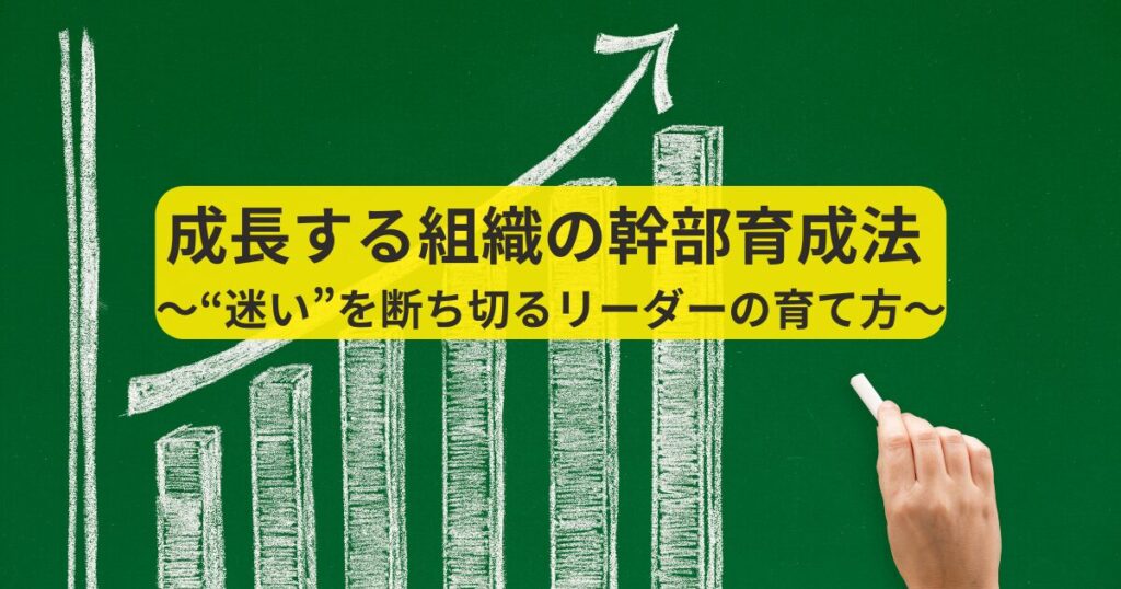 成長する組織の幹部育成法 〜“迷い”を断ち切るリーダーの育て方〜