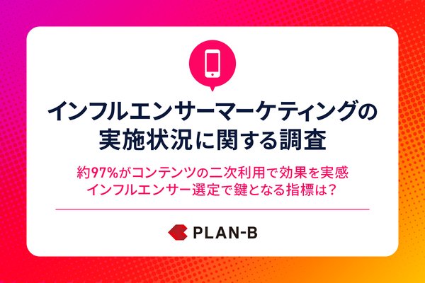 【調査結果】インフルエンサーマーケティングの6割以上が投稿コンテンツ二次利用、効果測定の難しさが最大の課題 - PLAN-B調べ
