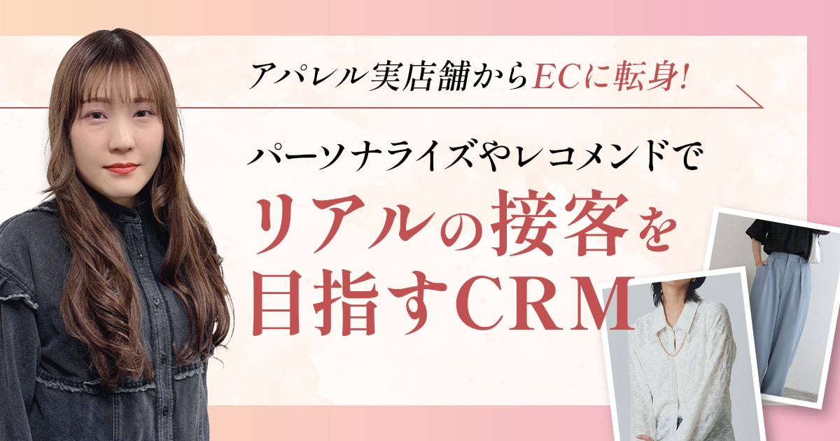 アパレル実店舗からECに転身!パーソナライズやレコメンドでリアルの接客を目指すCRM