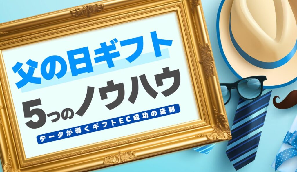 父の日ギフトで売上を最大化する５つの戦略 - データが導くギフトEC成功の法則 -
