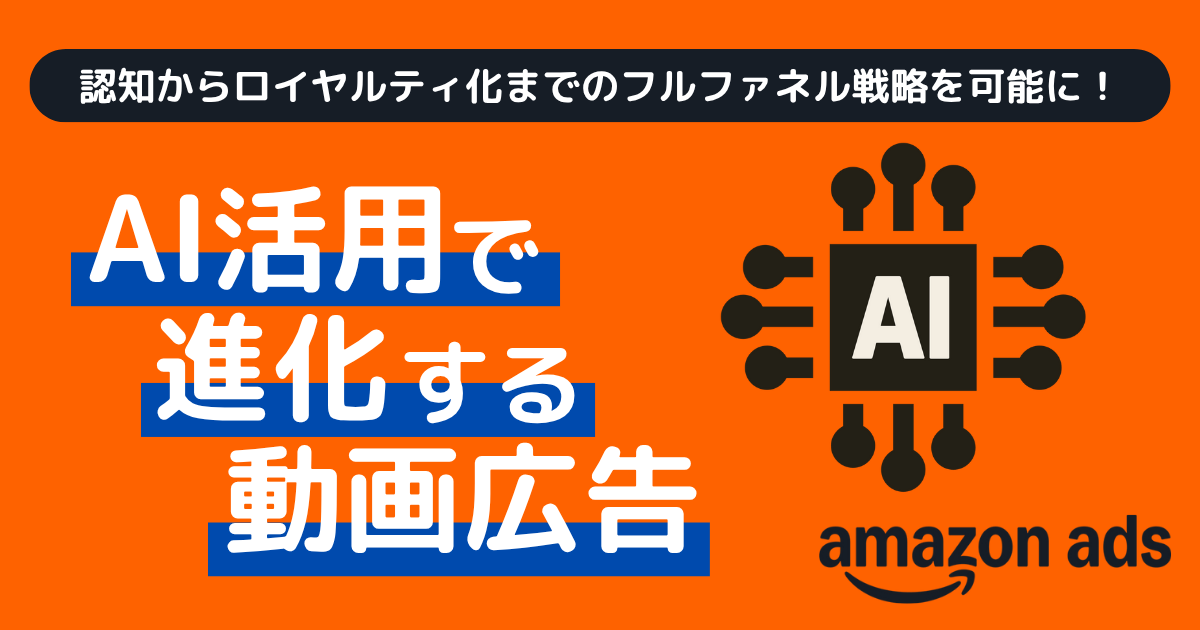 AI活用で進化する動画広告！Amazon Adsで認知からロイヤルティ化までのフルファネル戦略を可能に