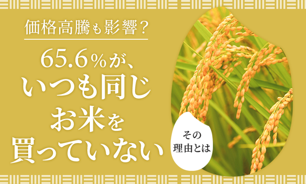 全国調査：65.6%が「いつも同じお米を買っていない」と回答、値段重視の人が半数超え