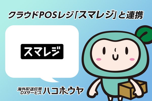 「ハコボウヤ」がスマレジと連携開始、海外配送伝票発行サービスの利便性が向上