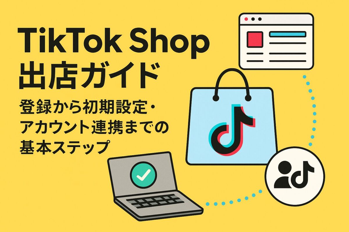 TikTok Shop出店ガイド:登録から初期設定・アカウント連携までの基本ステップ