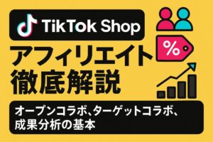 TikTok Shopアフィリエイト徹底解説：オープンコラボ、ターゲットコラボ、成果分析の基本