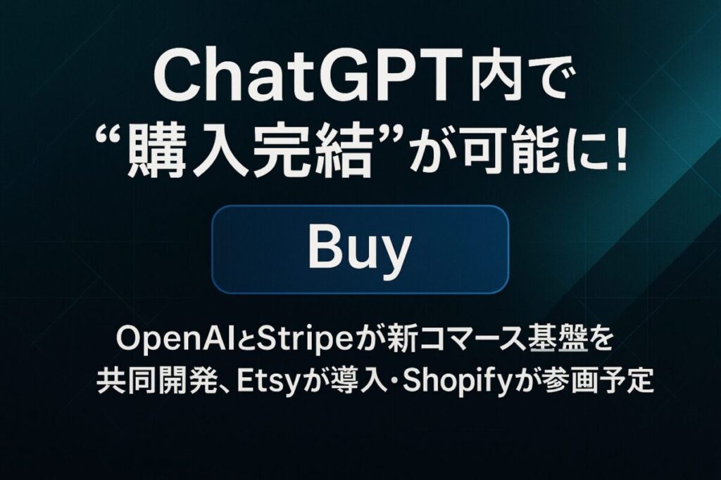 ChatGPT内で“購入完結”が可能に！OpenAIとStripeが新コマース基盤を共同開発、Etsyが導入・Shopifyが参画予定