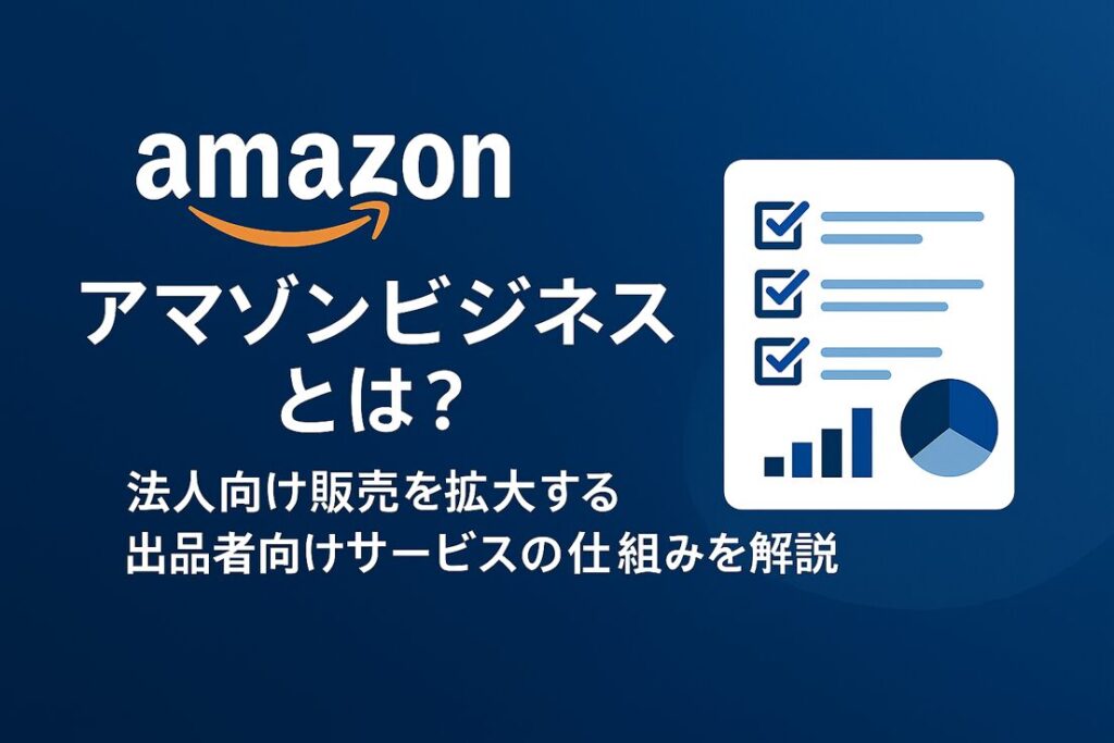 Amazonビジネスとは？法人向け販売を拡大する出品者向けサービスの仕組みを解説