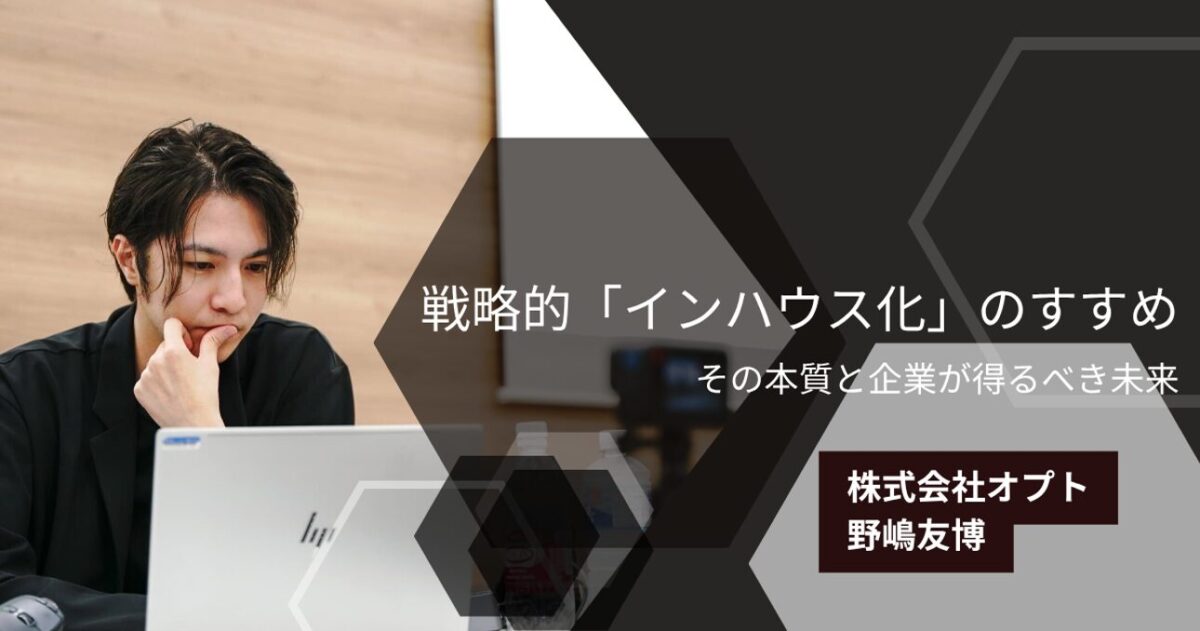 戦略的「インハウス化」のすすめ。その本質と企業が得るべき未来