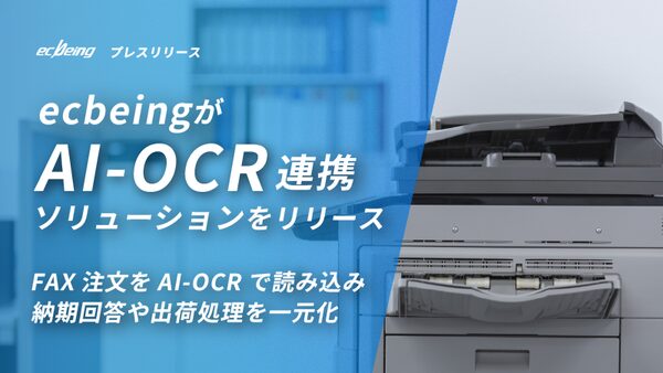 株式会社ecbeing、FAX注文とオンライン注文を一元管理できる「AI-OCR連携ソリューション」をリリース