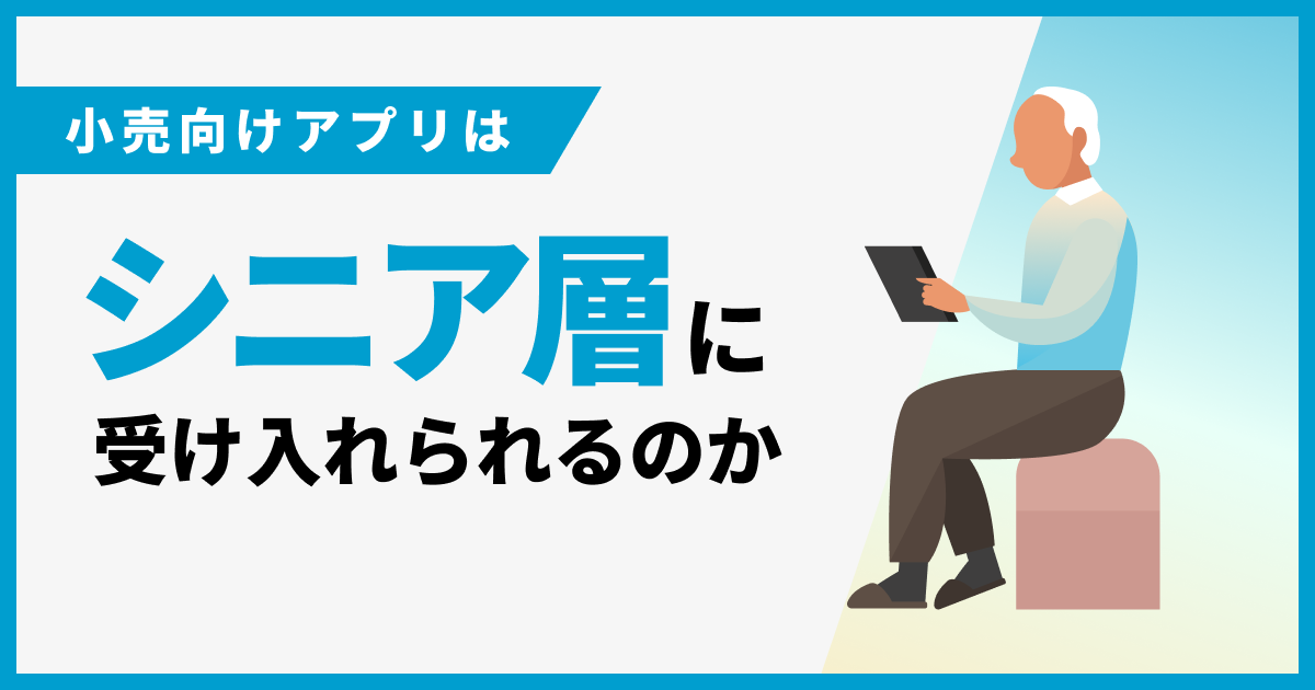 小売向けアプリはシニア層に受け入れられるのか