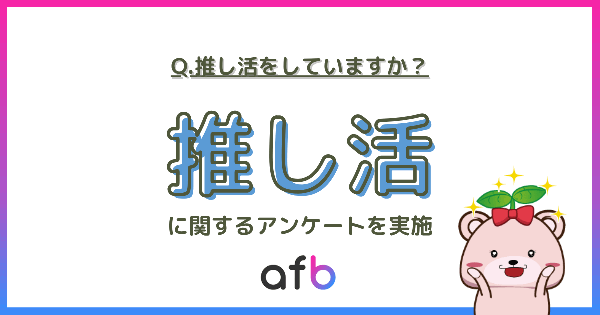 【afb調査】推し活経験者は全体の約3割に！20代は半数、女性や未婚者で特に活発な傾向―日常の一部となった推し活文化
