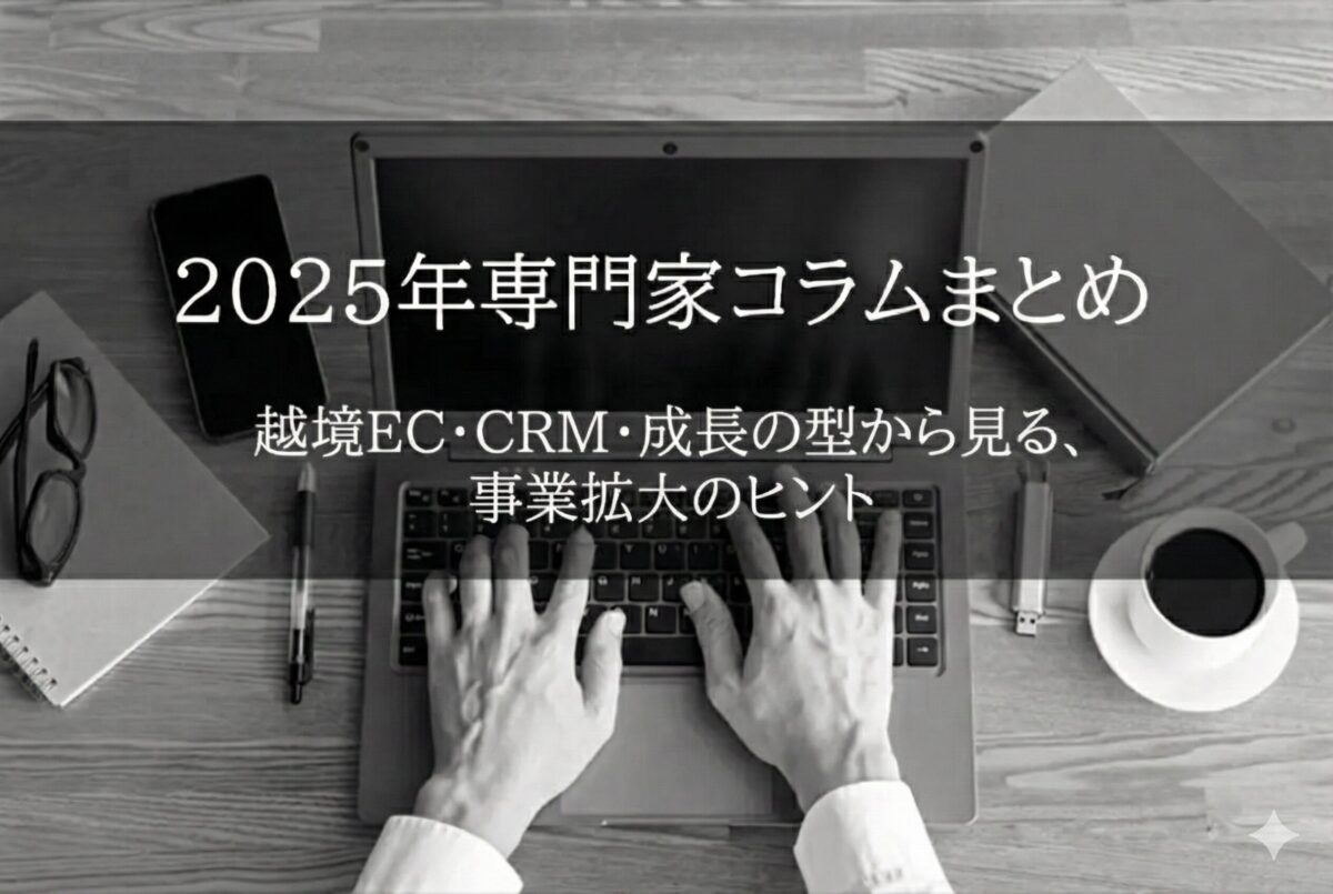 【2025年専門家コラムまとめ/後編】越境EC・CRM・成長の型から見る、事業拡大のヒント