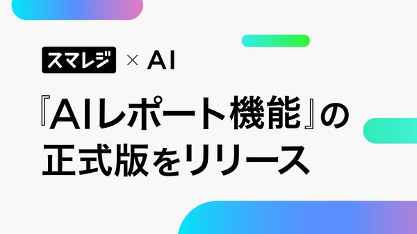 スマレジ、生成AIレポート自動作成機能の正式版をリリース　日報・週報・月報に対応