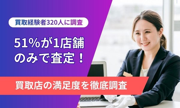 買取・査定に関する実態調査：7割が1店舗のみで査定、約6割が満足度「普通以下」と回答