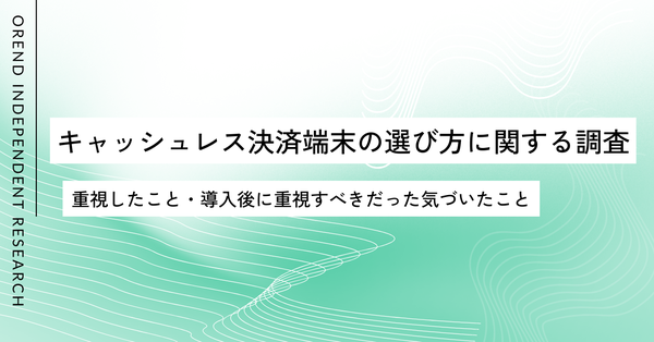 キャッシュレス決済端末の選定調査250名の結果公開｜導入前後で重視すべきポイントとは【OREND調査】